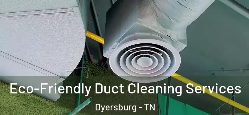  Eco-Friendly Duct Cleaning Services Dyersburg - TN