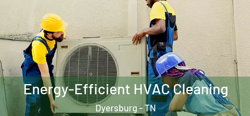  Energy-Efficient HVAC Cleaning Dyersburg - TN
