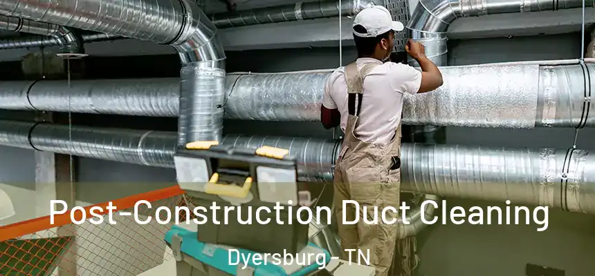 Post-Construction Duct Cleaning Dyersburg - TN