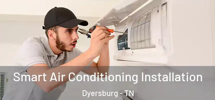  Smart Air Conditioning Installation Dyersburg - TN